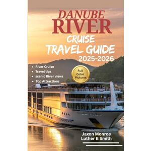 Monroe, Jaxon DANUBE RIVER CRUISE TRAVEL GUIDE 2025-2026 (FULL COLOR): Must See Sights on Land, Itinerary planner plus Scenic views and Top Attractions with Tips from a Local resident Monroe, Jaxon DANUBE RIVER CRUISE TRAVEL GUIDE 2025-2026 (FULL COLOR): Must See Sights on Land, Itinerary planner plus Scenic views and Top Attractions with Tips from a Local resident