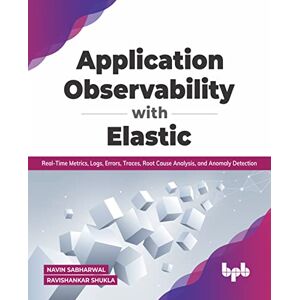 Sabharwal, Navin Application Observability with Elastic: Real-time metrics, logs, errors, traces, root cause analysis, and anomaly detection (English Edition) Sabharwal, Navin Application Observability with Elastic: Real-time metrics, logs, errors, traces, root cause analysis, and anomaly detection (English Edition)