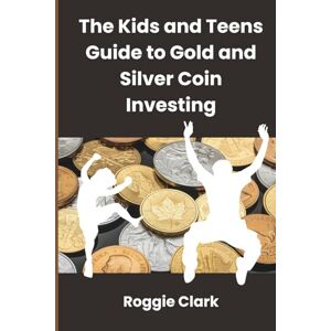 Clark, Roggie The Kids and Teens Guide to Gold and Silver Coin Investing: Your Beginner’s Guide to Understanding Real Money and Collecting Coins (Gold Investing Books For Beginners) Clark, Roggie The Kids and Teens Guide to Gold and Silver Coin Investing: Your Beginner’s Guide to Understanding Real Money and Collecting Coins (Gold Investing Books For Beginners)