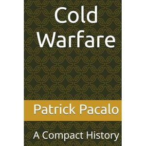 Pacalo Ph.D., Dr. Patrick Cold Warfare: A Compact History Pacalo Ph.D., Dr. Patrick Cold Warfare: A Compact History