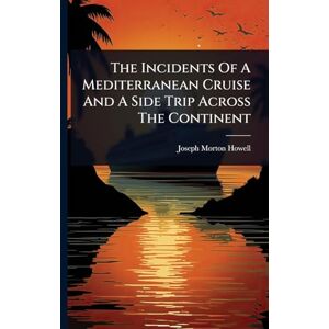 Howell, Joseph Morton The Incidents Of A Mediterranean Cruise And A Side Trip Across The Continent Howell, Joseph Morton The Incidents Of A Mediterranean Cruise And A Side Trip Across The Continent