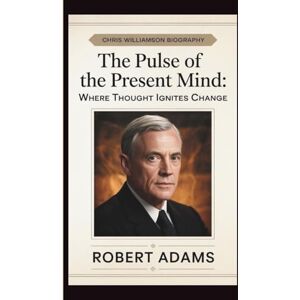 ADAMS, ROBERT CHRIS WILLIAMSON: THE PULSE OF THE PRESENT MIND: WHERE THOUGHT IGNITES CHANGE ADAMS, ROBERT CHRIS WILLIAMSON: THE PULSE OF THE PRESENT MIND: WHERE THOUGHT IGNITES CHANGE