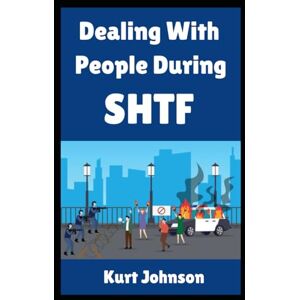 Johnson, Kurt Dealing with People During SHTF: The Ultimate Beginner’s Guide On How To Handle, Respond To, and Interact with Human Beings (Both Good and Bad) During ... Scenario (Kurt Johnson's Simple Prepping) Johnson, Kurt Dealing with People During SHTF: The Ultimate Beginner’s Guide On How To Handle, Respond To, and Interact with Human Beings (Both Good and Bad) During ... Scenario (Kurt Johnson's Simple Prepping)