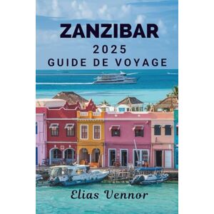 Vennor, Elias ZANZIBAR 2025 GUIDE DE VOYAGE: Sur les traces des sultans et des voiles Vennor, Elias ZANZIBAR 2025 GUIDE DE VOYAGE: Sur les traces des sultans et des voiles