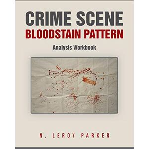 Parker, N Leroy Crime Scene Bloodstain Pattern Analysis Workbook Parker, N Leroy Crime Scene Bloodstain Pattern Analysis Workbook