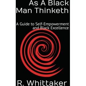 Whittaker, Reggie As A Black Man Thinketh: A Guide to Self-Empowerment and Black Excellence Whittaker, Reggie As A Black Man Thinketh: A Guide to Self-Empowerment and Black Excellence