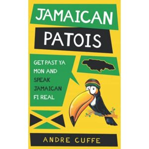 Cuffe, Andre Jamaican Patois: Get Past Ya Mon And Speak Jamaican Fi Real Cuffe, Andre Jamaican Patois: Get Past Ya Mon And Speak Jamaican Fi Real