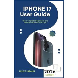 Braun IPHONE 17 USER GUIDE: The Complete Beginners and Seniors Manual with Tips, Hidden Features, and Step-by-Step Instructions to Master Your New iPhone 17, Pro & Pro Max Braun IPHONE 17 USER GUIDE: The Complete Beginners and Seniors Manual with Tips, Hidden Features, and Step-by-Step Instructions to Master Your New iPhone 17, Pro & Pro Max