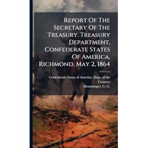 Report Of The Secretary Of The Treasury. Treasury Department, Confederate States Of America, Richmond, May 2, 1864 Report Of The Secretary Of The Treasury. Treasury Department, Confederate States Of America, Richmond, May 2, 1864