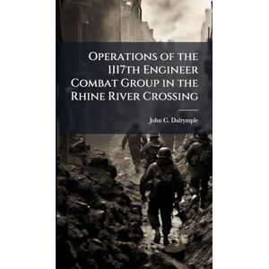 Dalrymple, John C Operations of the 1117th Engineer Combat Group in the Rhine River Crossing Dalrymple, John C Operations of the 1117th Engineer Combat Group in the Rhine River Crossing