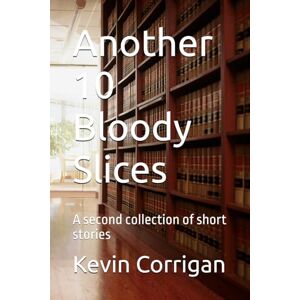 Corrigan, Kevin Another 10 Bloody Slices: A second collection of short stories Corrigan, Kevin Another 10 Bloody Slices: A second collection of short stories