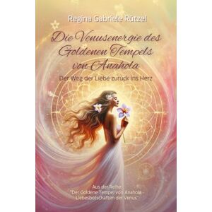 Rützel, Regina Gabriele Die Venusenergie des Goldenen Tempels von Anahola: Der Weg der Liebe zurück ins Herz Rützel, Regina Gabriele Die Venusenergie des Goldenen Tempels von Anahola: Der Weg der Liebe zurück ins Herz