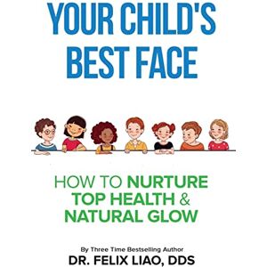Liao, Dr. Felix Your Child's Best Face: How To Nurture Top Health & Natural Glow Liao, Dr. Felix Your Child's Best Face: How To Nurture Top Health & Natural Glow