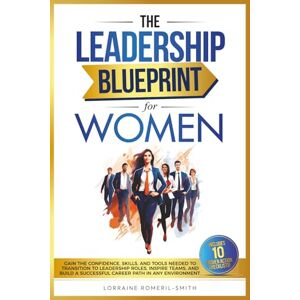 Romeril-Smith, Lorraine THE LEADERSHIP BLUEPRINT FOR WOMEN: GAIN THE CONFIDENCE, SKILLS, AND TOOLS NEEDED TO TRANSITION TO LEADERSHIP ROLES, INSPIRE TEAMS, AND BUILD A SUCCESSFUL CAREER PATH IN ANY ENVIRONMENT Romeril-Smith, Lorraine THE LEADERSHIP BLUEPRINT FOR WOMEN: GAIN THE CONFIDENCE, SKILLS, AND TOOLS NEEDED TO TRANSITION TO LEADERSHIP ROLES, INSPIRE TEAMS, AND BUILD A SUCCESSFUL CAREER PATH IN ANY ENVIRONMENT