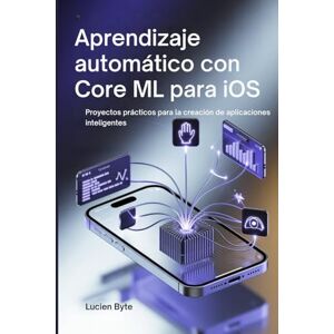 Byte, Lucien Aprendizaje automático con Core ML para iOS: Proyectos prácticos para la creación de aplicaciones inteligentes Byte, Lucien Aprendizaje automático con Core ML para iOS: Proyectos prácticos para la creación de aplicaciones inteligentes