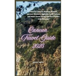 B. SMITH, Louis Cancun Travel Guide 2025: Discover Cancun: Beaches, Resorts, Ancient Wonders, Nightlife, Local Culture, and Must-Know Travel Tips for a Perfect 2025 Getaway B. SMITH, Louis Cancun Travel Guide 2025: Discover Cancun: Beaches, Resorts, Ancient Wonders, Nightlife, Local Culture, and Must-Know Travel Tips for a Perfect 2025 Getaway