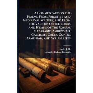 Neale, J M 1818-1866 A Commentary on the Psalms: From Primitive and Mediaeval Writers; and From the Various Office-books and Hymns of the Roman, Mazarabic, Ambrosian, Gallican, Greek, Coptic, Armenian, and Syrian Rites Neale, J M 1818-1866 A Commentary on the Psalms: From Primitive and Mediaeval Writers; and From the Various Office-books and Hymns of the Roman, Mazarabic, Ambrosian, Gallican, Greek, Coptic, Armenian, and Syrian Rites