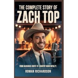 Richardson, Roman The complete Story of Zach Top: From Bluegrass Roots to Country Radio Royalty Richardson, Roman The complete Story of Zach Top: From Bluegrass Roots to Country Radio Royalty