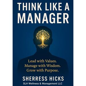 Hicks, Sherress Think Like A Manager: Lead with Values. Manage with Wisdom. Grow with Purpose. Hicks, Sherress Think Like A Manager: Lead with Values. Manage with Wisdom. Grow with Purpose.