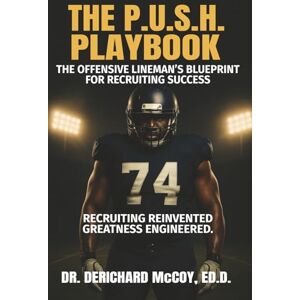 McCoy, Dr. Derichard THE P.U.S.H. PLAYBOOK: THE OFFENSIVE LINEMAN'S BLUEPRINT FOR RECRUITING SUCCESS McCoy, Dr. Derichard THE P.U.S.H. PLAYBOOK: THE OFFENSIVE LINEMAN'S BLUEPRINT FOR RECRUITING SUCCESS