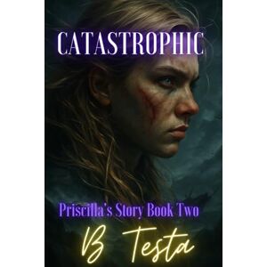 Testa, B Catastrophic: Priscilla's Story Book 2 Testa, B Catastrophic: Priscilla's Story Book 2