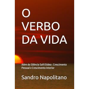 Napolitano, Sandro O VERBO DA VIDA: Além do Silêncio Sofi Etidea : Crescimento Pessoal e Crescimento Interior (Sofi Etidea Crescimento Pessoal, Crescimento Interior, Evolução Espiritual) Napolitano, Sandro O VERBO DA VIDA: Além do Silêncio Sofi Etidea : Crescimento Pessoal e Crescimento Interior (Sofi Etidea Crescimento Pessoal, Crescimento Interior, Evolução Espiritual)