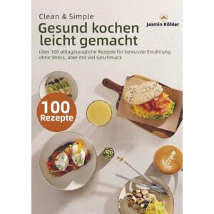 Köhler, Jasmin Clean & Simple – Gesund kochen leicht gemacht: Über 100 alltagstaugliche Rezepte für bewusste Ernährung ohne Stress, aber mit viel Geschmack Köhler, Jasmin Clean & Simple – Gesund kochen leicht gemacht: Über 100 alltagstaugliche Rezepte für bewusste Ernährung ohne Stress, aber mit viel Geschmack
