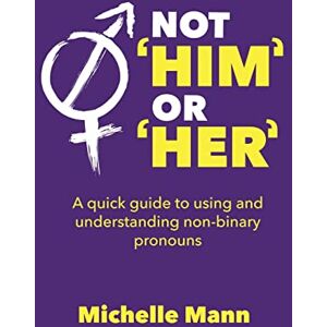 Mann, Michelle Not 'Him' or 'Her': A Quick Guide to Using and Understanding Non-Binary Pronouns Mann, Michelle Not 'Him' or 'Her': A Quick Guide to Using and Understanding Non-Binary Pronouns