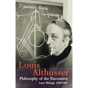 Althusser, Louis Philosophy of the Encounter: Later Writings, 1978-1987 Althusser, Louis Philosophy of the Encounter: Later Writings, 1978-1987