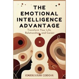 Cordova, Kimberly Burk The Emotional Intelligence Advantage: Transform Your Life, Relationships, and Career (The Growth Leader Collection) Cordova, Kimberly Burk The Emotional Intelligence Advantage: Transform Your Life, Relationships, and Career (The Growth Leader Collection)