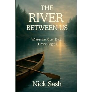 Sash, Nick The River Between Us: Where the River Ends, Grace Begins Sash, Nick The River Between Us: Where the River Ends, Grace Begins