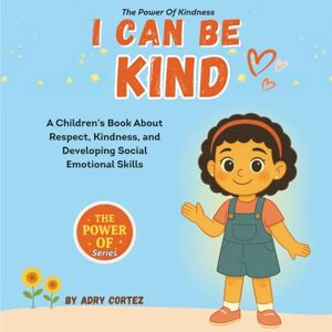 Cortez, Adry I CAN BE KIND: An Educational SEL Children’s Book That Nurtures Kindness, Empathy, And Social Emotional Skills In Kids Through Fun Story Time And Meaningful Lessons (The Power of) Cortez, Adry I CAN BE KIND: An Educational SEL Children’s Book That Nurtures Kindness, Empathy, And Social Emotional Skills In Kids Through Fun Story Time And Meaningful Lessons (The Power of)