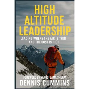 Cummins, Dennis J High Altitude Leadership: Leading Where the Air Is Thin and the Cost Is High Cummins, Dennis J High Altitude Leadership: Leading Where the Air Is Thin and the Cost Is High