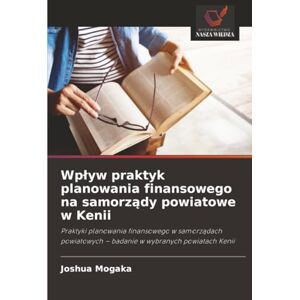 Mogaka, Joshua Wpływ praktyk planowania finansowego na samorządy powiatowe w Kenii: Praktyki planowania finansowego w samorządach powiatowych – badanie w wybranych ... badanie w wybranych powiatach Kenii Mogaka, Joshua Wpływ praktyk planowania finansowego na samorządy powiatowe w Kenii: Praktyki planowania finansowego w samorządach powiatowych – badanie w wybranych ... badanie w wybranych powiatach Kenii