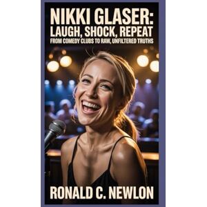 S. Troup, Chester Nikki Glaser: Laugh, Shock, Repeat: From Comedy Clubs to Raw, Unfiltered Truths S. Troup, Chester Nikki Glaser: Laugh, Shock, Repeat: From Comedy Clubs to Raw, Unfiltered Truths