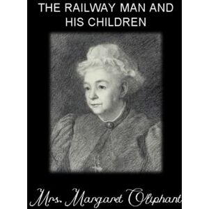 Oliphant, Mrs. Margaret THE RAILWAY MAN AND HIS CHILDREN: (Complete edition) Vol.I – Vol.II Oliphant, Mrs. Margaret THE RAILWAY MAN AND HIS CHILDREN: (Complete edition) Vol.I – Vol.II
