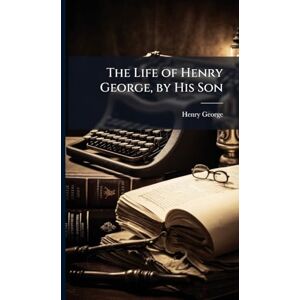 George, Henry The Life of Henry George, by His Son George, Henry The Life of Henry George, by His Son