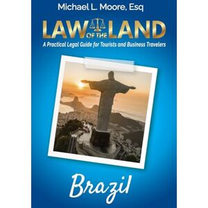 Moore, Michael L Law of the Land Brazil: A Practical Legal Guide for Tourists and Business Travelers Moore, Michael L Law of the Land Brazil: A Practical Legal Guide for Tourists and Business Travelers