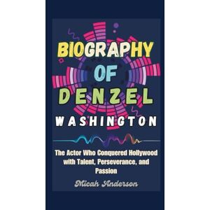 Anderson, Micah Biography of Denzel Washington: The Actor Who Conquered Hollywood with Talent, Perseverance, and Passion Anderson, Micah Biography of Denzel Washington: The Actor Who Conquered Hollywood with Talent, Perseverance, and Passion