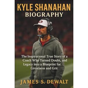 DeWalt Kyle Shanahan Biography: The Inspirational True Story of a Coach Who Turned Doubt, Pressure, and Legacy into a Blueprint for Greatness and Grit DeWalt Kyle Shanahan Biography: The Inspirational True Story of a Coach Who Turned Doubt, Pressure, and Legacy into a Blueprint for Greatness and Grit