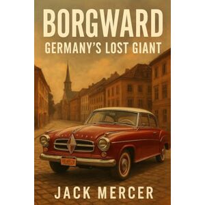 Mercer, Jack Borgward: Germany's Lost Giant Mercer, Jack Borgward: Germany's Lost Giant