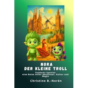 B.-Norén, Christine Nora, der kleine Troll Entdeckt Spanien: Eine Reise voller Abenteuer, Kultur und Magie B.-Norén, Christine Nora, der kleine Troll Entdeckt Spanien: Eine Reise voller Abenteuer, Kultur und Magie