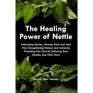 Maraby, Mourab Raw The Healing Power of Nettle: Addressing Injuries, Wounds, Back and Joint Pain, Strengthening Kidneys and Adrenals, Promoting Hair Growth, Relieving Sore Muscles, and Much More. Maraby, Mourab Raw The Healing Power of Nettle: Addressing Injuries, Wounds, Back and Joint Pain, Strengthening Kidneys and Adrenals, Promoting Hair Growth, Relieving Sore Muscles, and Much More.