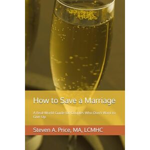 Price, Steven How to Save a Marriage: A Real-World Guide for Couples Who Don't Want to Give Up Price, Steven How to Save a Marriage: A Real-World Guide for Couples Who Don't Want to Give Up