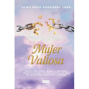 Sandoval Lara, Alma Rosa Rompe cadenas: Mujer valiosa: Sana tu niña interior, abraza tu identidad y despierta el poder que Dios sembró en ti. Vive con amor propio, abundancia y plenitud. Sandoval Lara, Alma Rosa Rompe cadenas: Mujer valiosa: Sana tu niña interior, abraza tu identidad y despierta el poder que Dios sembró en ti. Vive con amor propio, abundancia y plenitud.