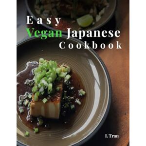 Tran, L Vegan Japanese Delights: Easy Recipes for Authentic Plant-Based Cuisine: Savor the Flavors of Japan With Traditional Delicious Vegan Recipes Tran, L Vegan Japanese Delights: Easy Recipes for Authentic Plant-Based Cuisine: Savor the Flavors of Japan With Traditional Delicious Vegan Recipes