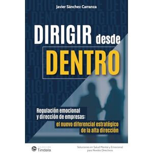 Sánchez Carranza, Javier Dirigir desde Dentro: Regulación emocional y dirección de empresas: el nuevo diferencial estratégico de la alta dirección Sánchez Carranza, Javier Dirigir desde Dentro: Regulación emocional y dirección de empresas: el nuevo diferencial estratégico de la alta dirección