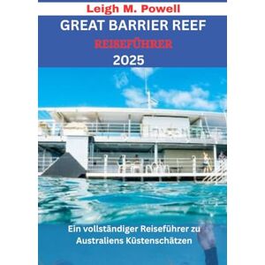 Powell, Leigh M. GREAT BARRIER REEF REISEFÜHRER 2025: Ein vollständiger Reiseführer zu Australiens Küstenschätzen Powell, Leigh M. GREAT BARRIER REEF REISEFÜHRER 2025: Ein vollständiger Reiseführer zu Australiens Küstenschätzen