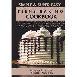Kitchen, Trends Simple and Super Easy Teens Baking Cookbook: 60+ Delicious, Foolproof Baking Recipes for Teen Girls & Boys Find Simple Cakes, Cookies, Cupcakes, Breads, & More for Young Chefs & Beginner Bakers Kitchen, Trends Simple and Super Easy Teens Baking Cookbook: 60+ Delicious, Foolproof Baking Recipes for Teen Girls & Boys Find Simple Cakes, Cookies, Cupcakes, Breads, & More for Young Chefs & Beginner Bakers