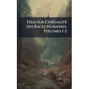 TBD Essai Sur L'inÃ(c)galitÃ(c) Des Races Humaines, Volumes 1-2 TBD Essai Sur L'inÃ(c)galitÃ(c) Des Races Humaines, Volumes 1-2